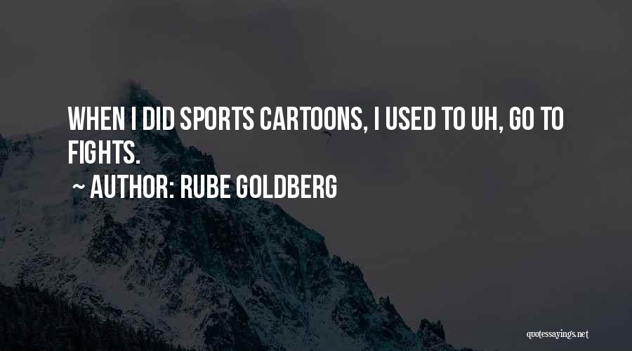 Rube Goldberg Quotes: When I Did Sports Cartoons, I Used To Uh, Go To Fights.