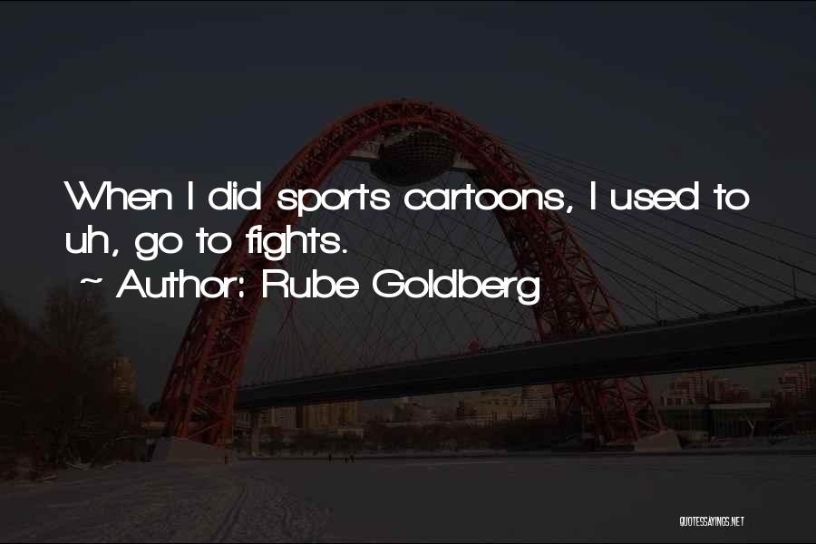 Rube Goldberg Quotes: When I Did Sports Cartoons, I Used To Uh, Go To Fights.