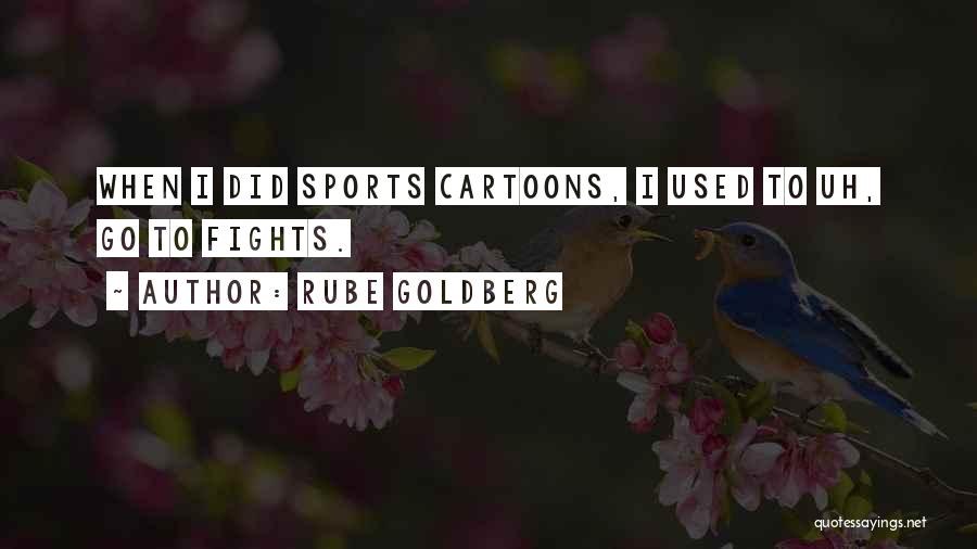 Rube Goldberg Quotes: When I Did Sports Cartoons, I Used To Uh, Go To Fights.