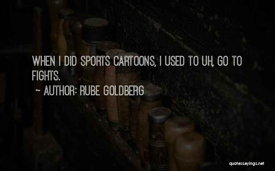 Rube Goldberg Quotes: When I Did Sports Cartoons, I Used To Uh, Go To Fights.
