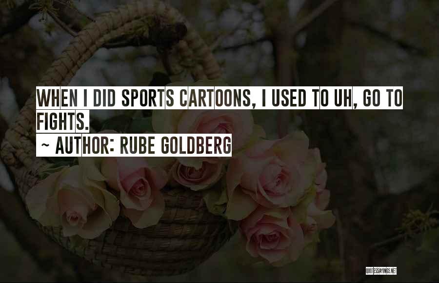Rube Goldberg Quotes: When I Did Sports Cartoons, I Used To Uh, Go To Fights.