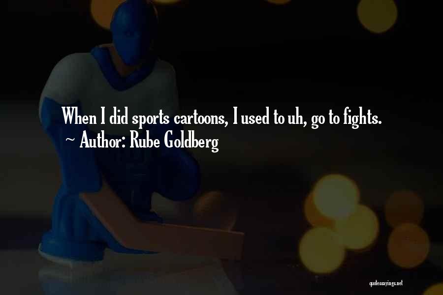 Rube Goldberg Quotes: When I Did Sports Cartoons, I Used To Uh, Go To Fights.