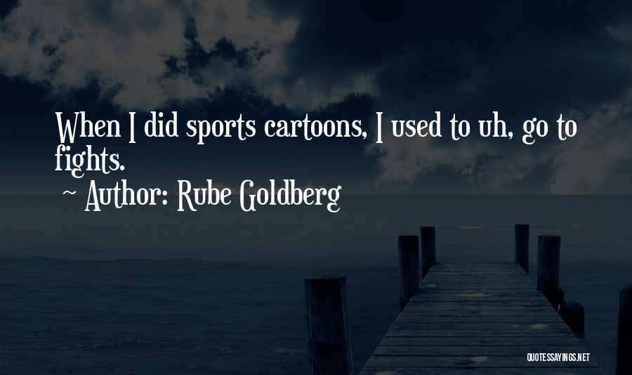 Rube Goldberg Quotes: When I Did Sports Cartoons, I Used To Uh, Go To Fights.