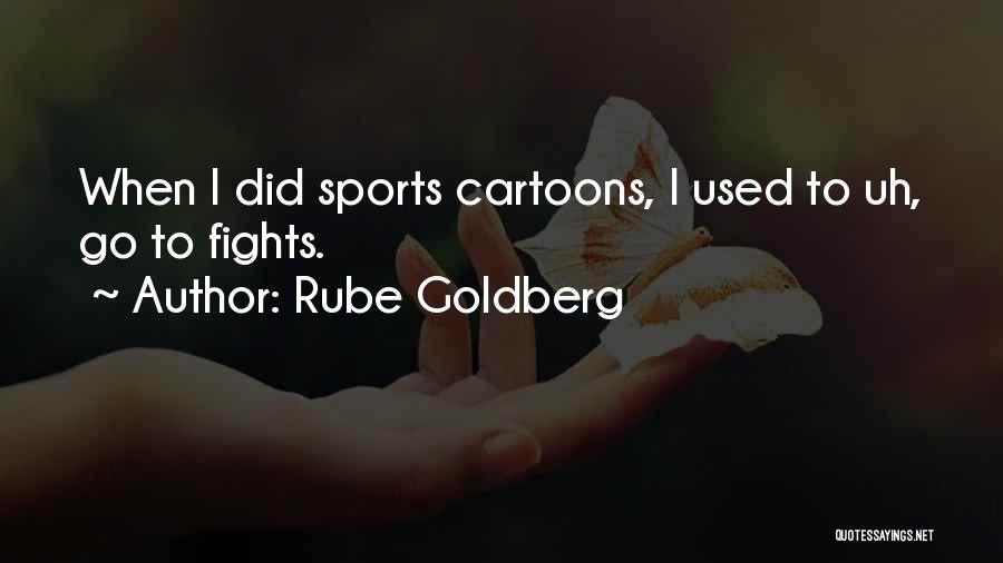 Rube Goldberg Quotes: When I Did Sports Cartoons, I Used To Uh, Go To Fights.