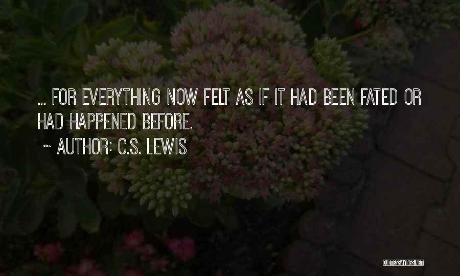 C.S. Lewis Quotes: ... For Everything Now Felt As If It Had Been Fated Or Had Happened Before.