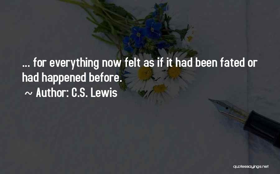 C.S. Lewis Quotes: ... For Everything Now Felt As If It Had Been Fated Or Had Happened Before.