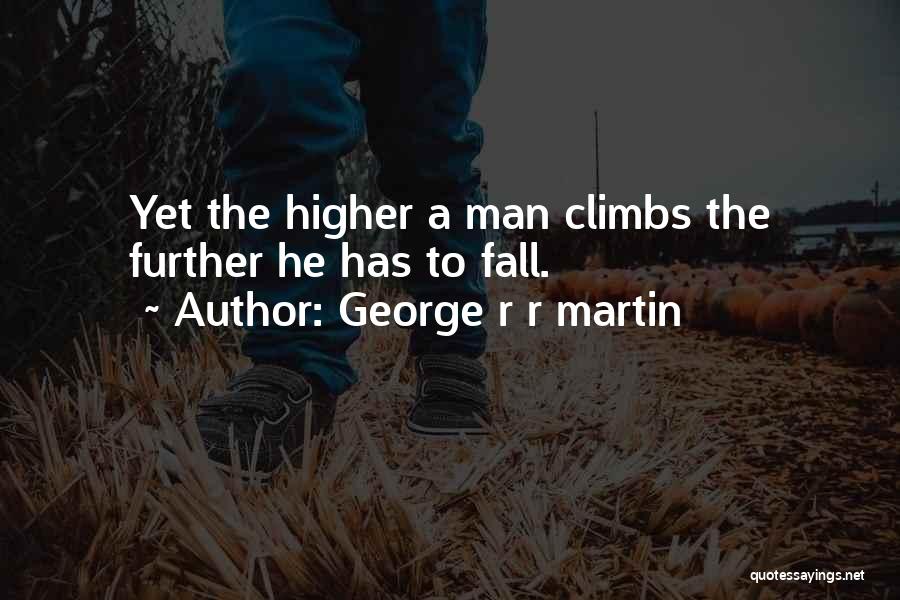 George R R Martin Quotes: Yet The Higher A Man Climbs The Further He Has To Fall.