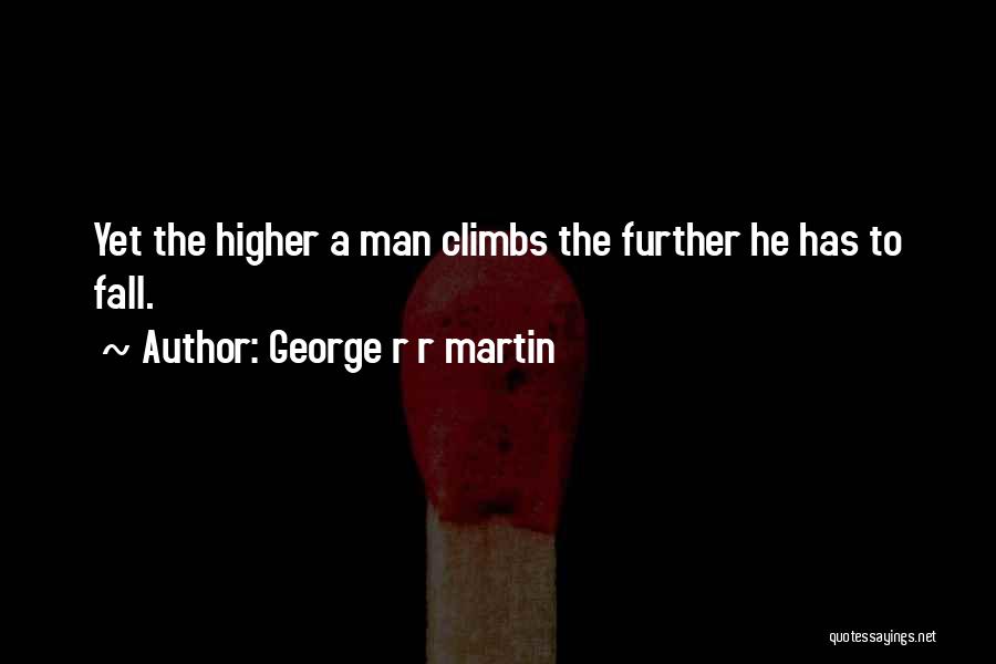 George R R Martin Quotes: Yet The Higher A Man Climbs The Further He Has To Fall.