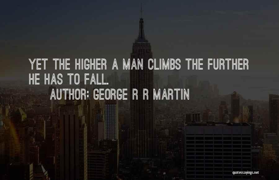 George R R Martin Quotes: Yet The Higher A Man Climbs The Further He Has To Fall.