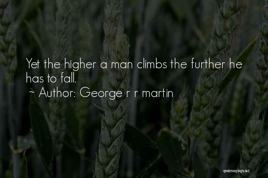 George R R Martin Quotes: Yet The Higher A Man Climbs The Further He Has To Fall.