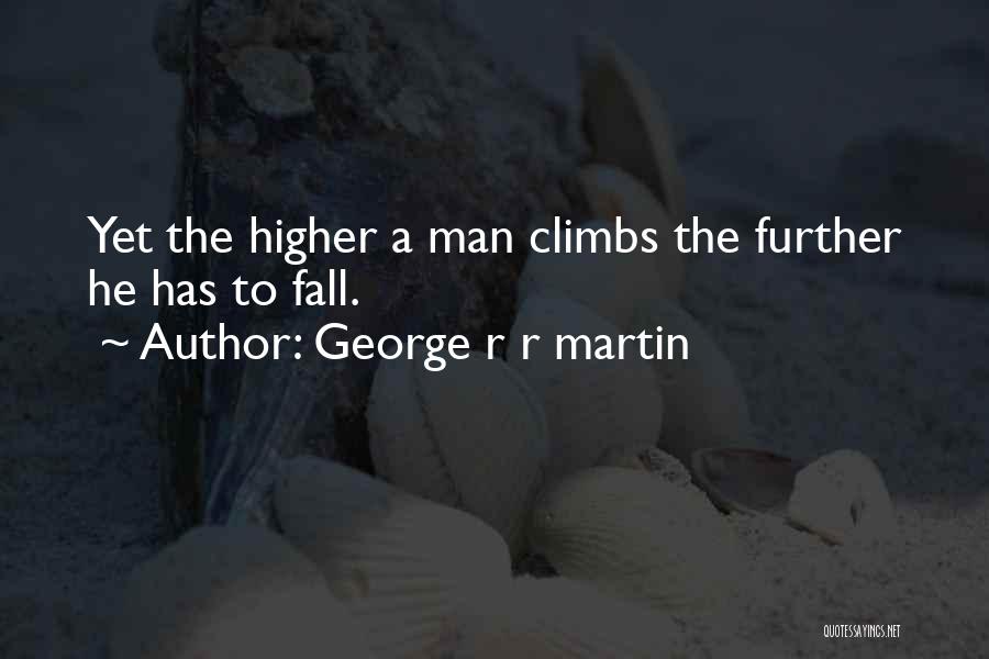 George R R Martin Quotes: Yet The Higher A Man Climbs The Further He Has To Fall.