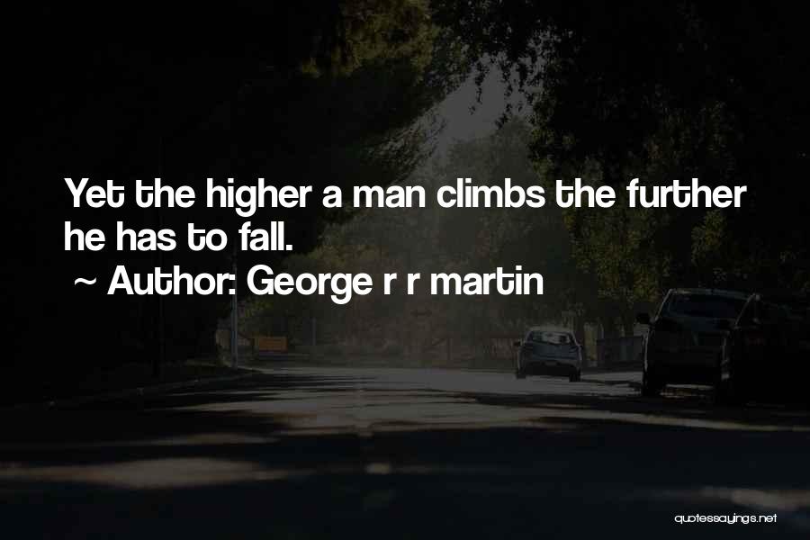 George R R Martin Quotes: Yet The Higher A Man Climbs The Further He Has To Fall.