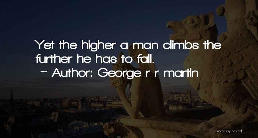 George R R Martin Quotes: Yet The Higher A Man Climbs The Further He Has To Fall.