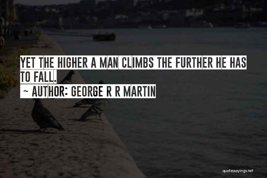 George R R Martin Quotes: Yet The Higher A Man Climbs The Further He Has To Fall.