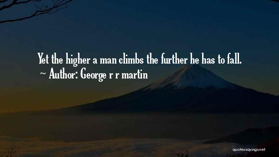George R R Martin Quotes: Yet The Higher A Man Climbs The Further He Has To Fall.
