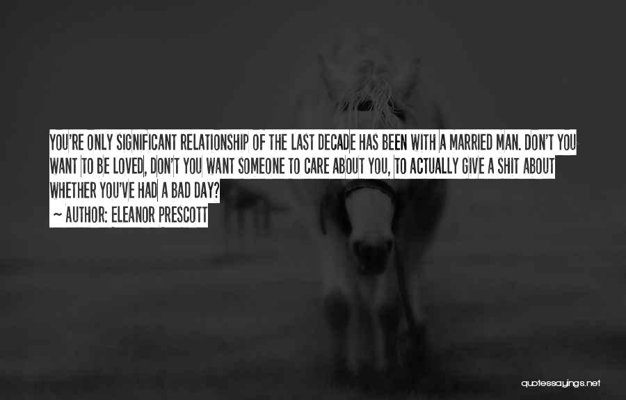 Eleanor Prescott Quotes: You're Only Significant Relationship Of The Last Decade Has Been With A Married Man. Don't You Want To Be Loved,