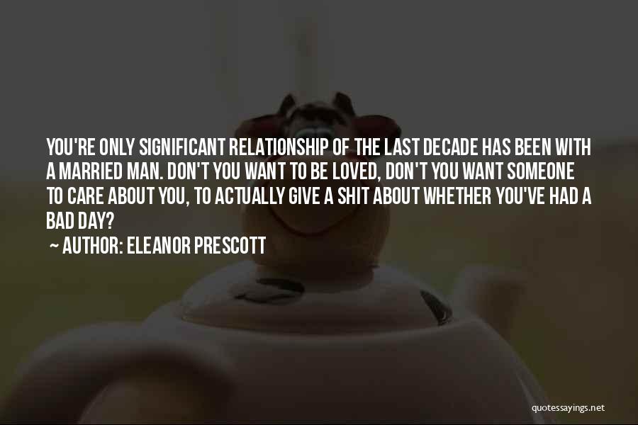 Eleanor Prescott Quotes: You're Only Significant Relationship Of The Last Decade Has Been With A Married Man. Don't You Want To Be Loved,