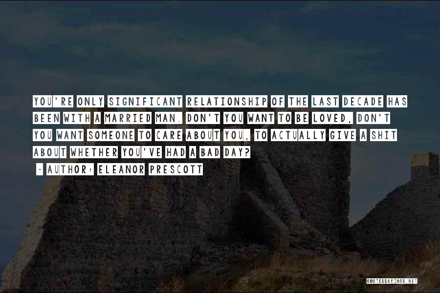 Eleanor Prescott Quotes: You're Only Significant Relationship Of The Last Decade Has Been With A Married Man. Don't You Want To Be Loved,