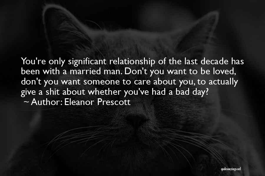 Eleanor Prescott Quotes: You're Only Significant Relationship Of The Last Decade Has Been With A Married Man. Don't You Want To Be Loved,