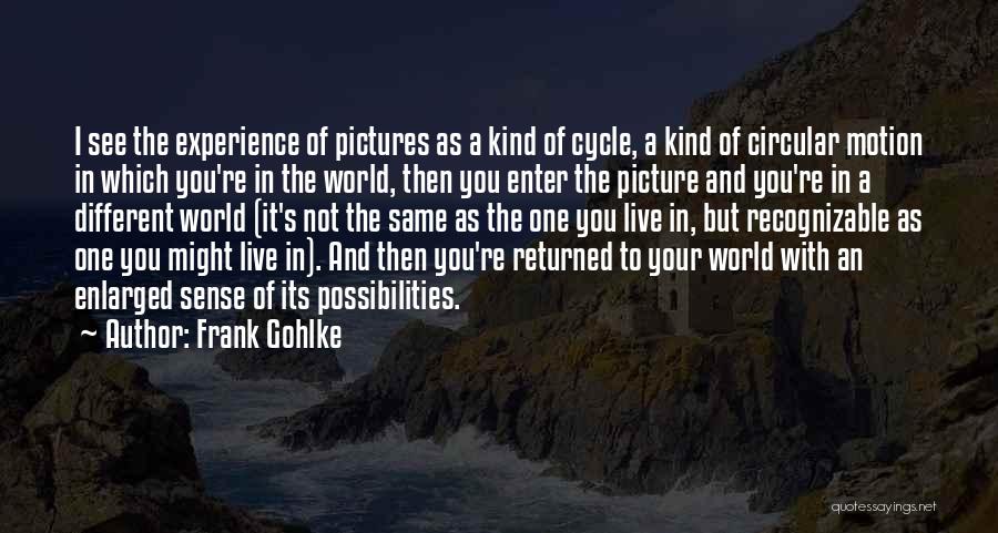 Frank Gohlke Quotes: I See The Experience Of Pictures As A Kind Of Cycle, A Kind Of Circular Motion In Which You're In