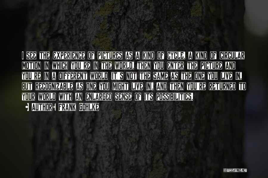 Frank Gohlke Quotes: I See The Experience Of Pictures As A Kind Of Cycle, A Kind Of Circular Motion In Which You're In