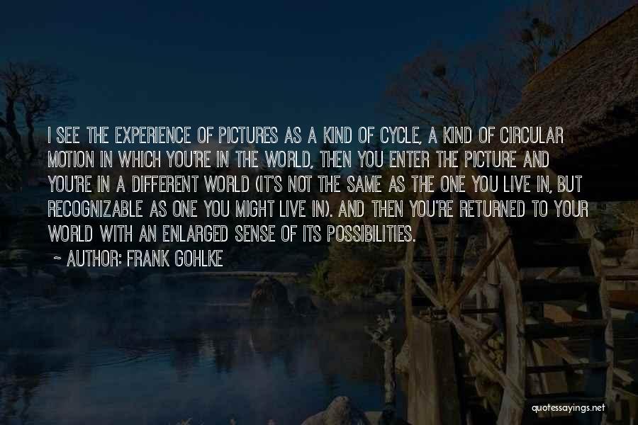 Frank Gohlke Quotes: I See The Experience Of Pictures As A Kind Of Cycle, A Kind Of Circular Motion In Which You're In