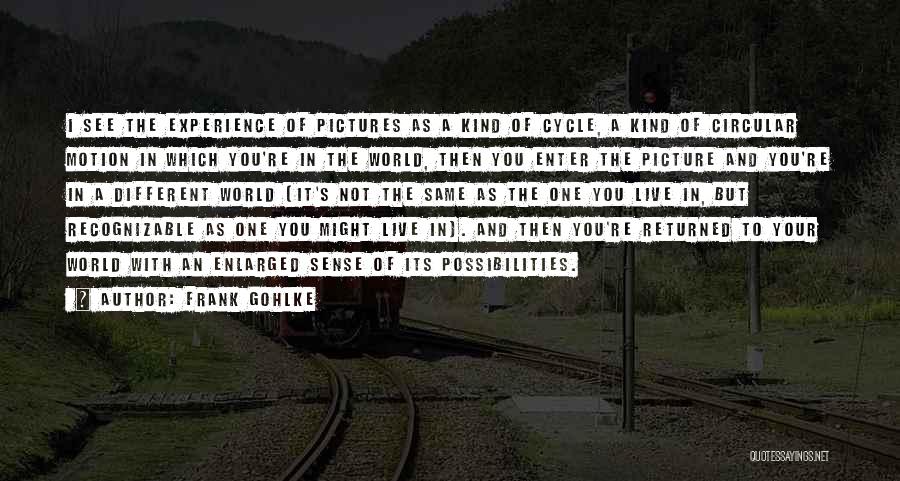 Frank Gohlke Quotes: I See The Experience Of Pictures As A Kind Of Cycle, A Kind Of Circular Motion In Which You're In