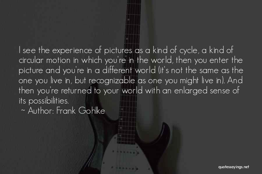 Frank Gohlke Quotes: I See The Experience Of Pictures As A Kind Of Cycle, A Kind Of Circular Motion In Which You're In