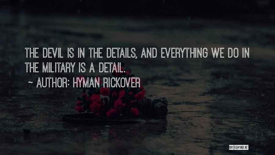 Hyman Rickover Quotes: The Devil Is In The Details, And Everything We Do In The Military Is A Detail.