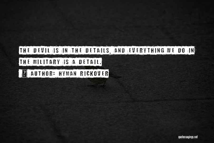 Hyman Rickover Quotes: The Devil Is In The Details, And Everything We Do In The Military Is A Detail.