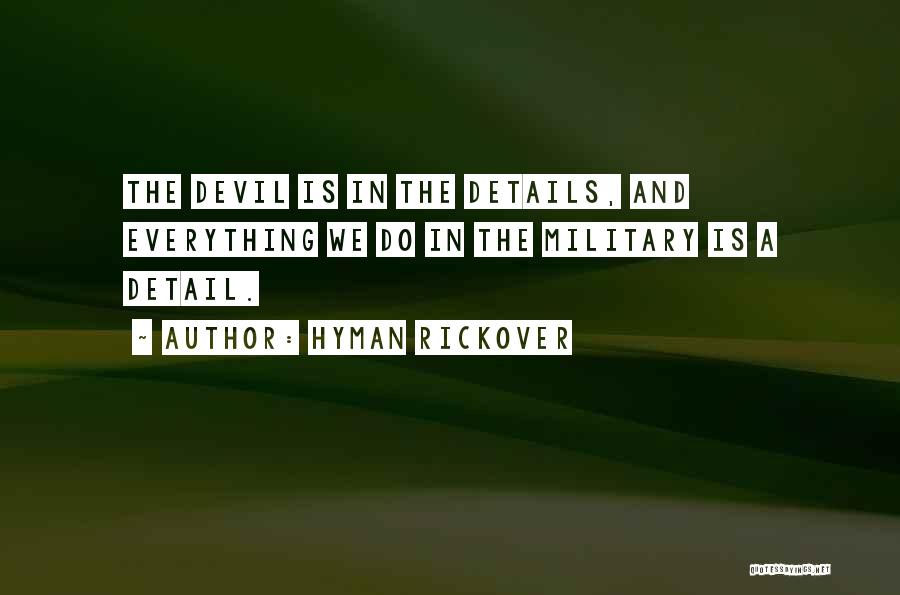 Hyman Rickover Quotes: The Devil Is In The Details, And Everything We Do In The Military Is A Detail.