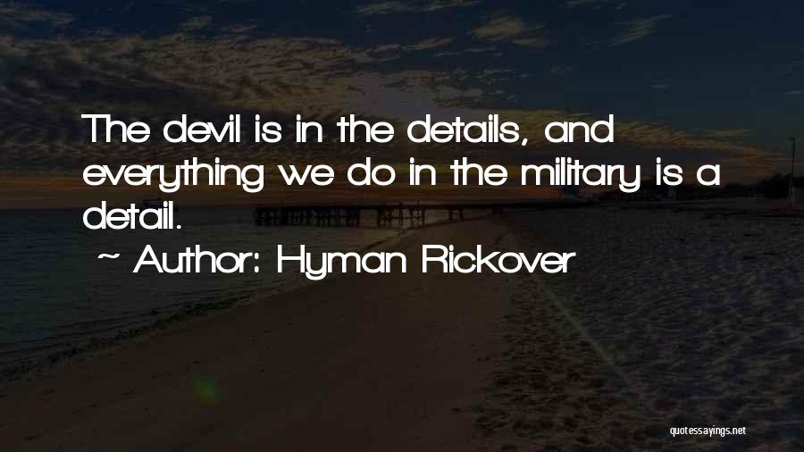 Hyman Rickover Quotes: The Devil Is In The Details, And Everything We Do In The Military Is A Detail.