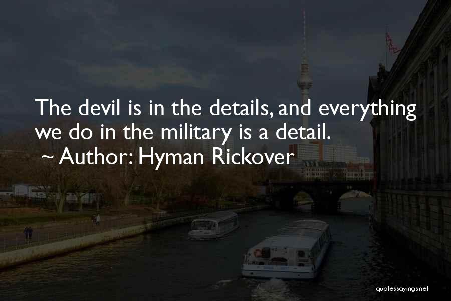 Hyman Rickover Quotes: The Devil Is In The Details, And Everything We Do In The Military Is A Detail.