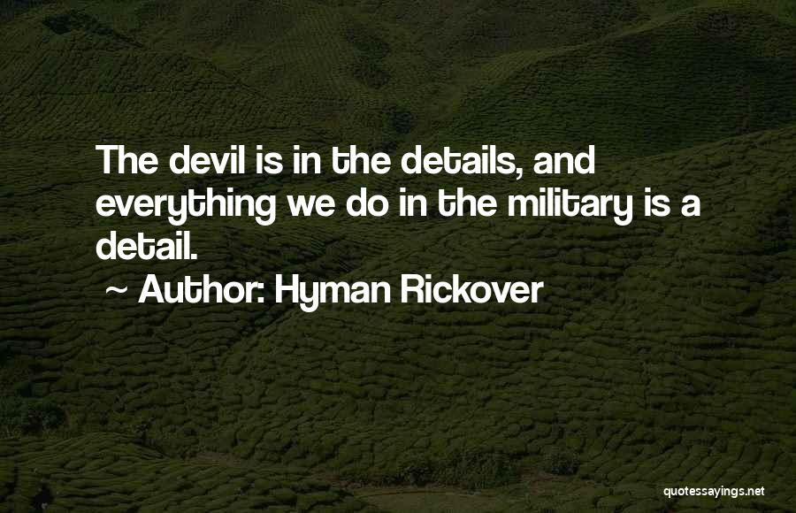 Hyman Rickover Quotes: The Devil Is In The Details, And Everything We Do In The Military Is A Detail.