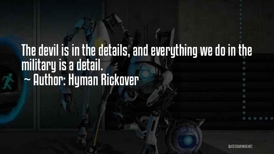 Hyman Rickover Quotes: The Devil Is In The Details, And Everything We Do In The Military Is A Detail.