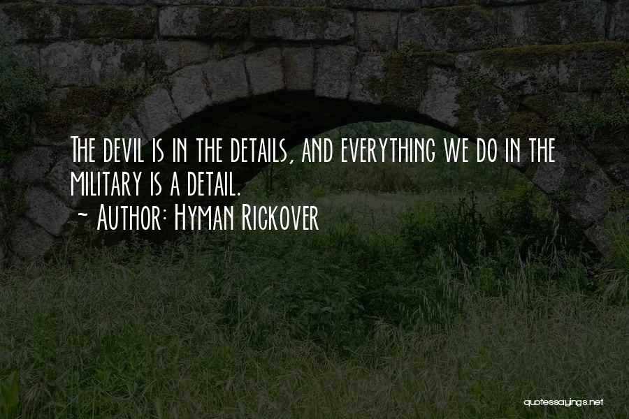 Hyman Rickover Quotes: The Devil Is In The Details, And Everything We Do In The Military Is A Detail.