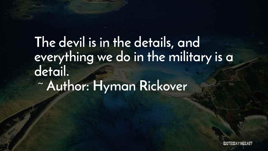 Hyman Rickover Quotes: The Devil Is In The Details, And Everything We Do In The Military Is A Detail.