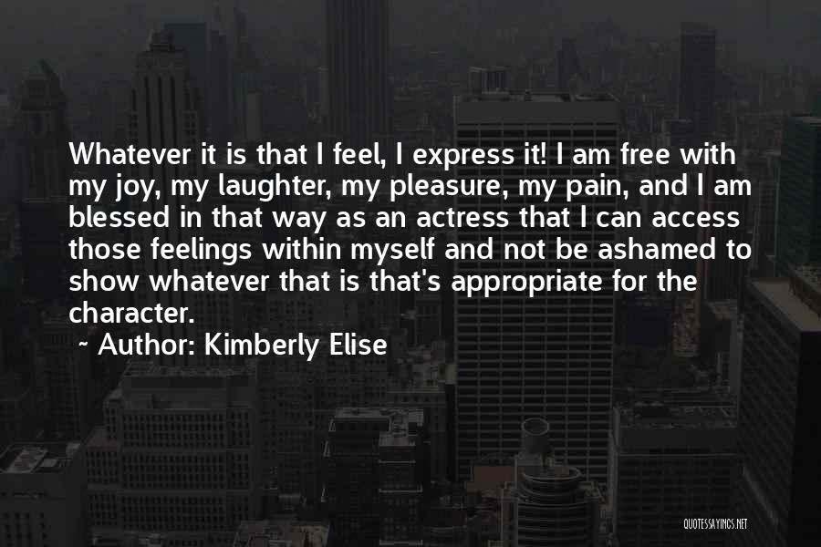 Kimberly Elise Quotes: Whatever It Is That I Feel, I Express It! I Am Free With My Joy, My Laughter, My Pleasure, My