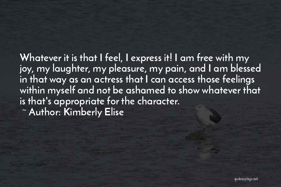 Kimberly Elise Quotes: Whatever It Is That I Feel, I Express It! I Am Free With My Joy, My Laughter, My Pleasure, My