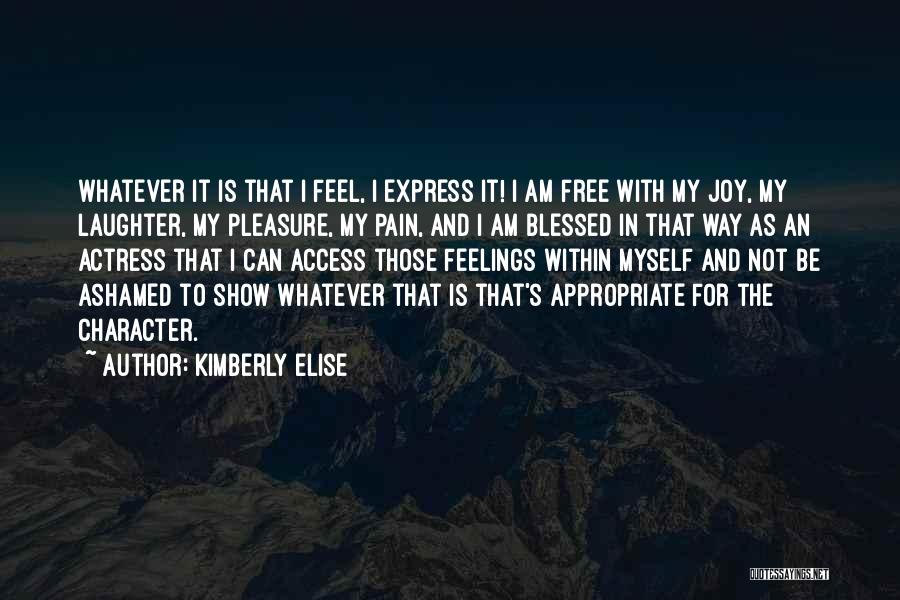 Kimberly Elise Quotes: Whatever It Is That I Feel, I Express It! I Am Free With My Joy, My Laughter, My Pleasure, My