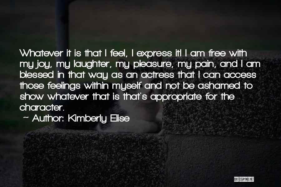 Kimberly Elise Quotes: Whatever It Is That I Feel, I Express It! I Am Free With My Joy, My Laughter, My Pleasure, My