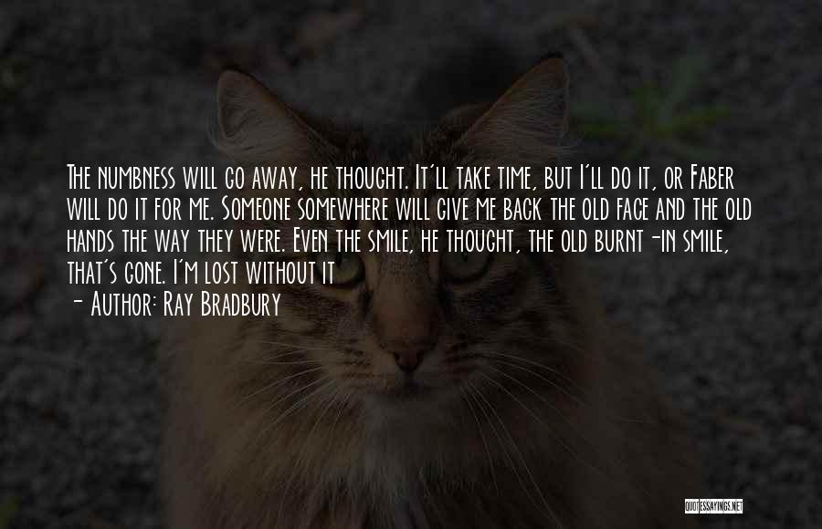 Ray Bradbury Quotes: The Numbness Will Go Away, He Thought. It'll Take Time, But I'll Do It, Or Faber Will Do It For