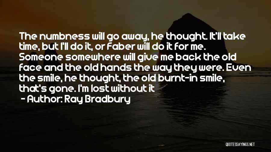 Ray Bradbury Quotes: The Numbness Will Go Away, He Thought. It'll Take Time, But I'll Do It, Or Faber Will Do It For