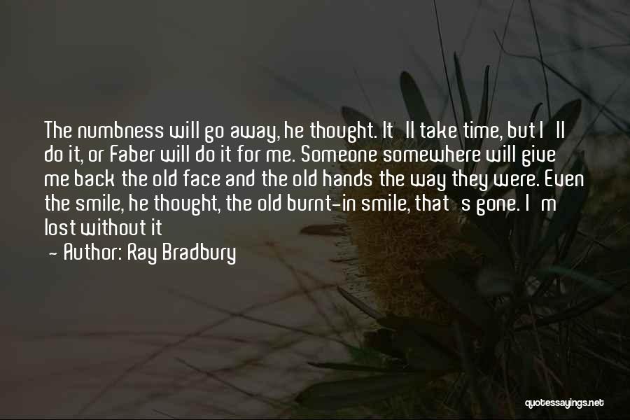 Ray Bradbury Quotes: The Numbness Will Go Away, He Thought. It'll Take Time, But I'll Do It, Or Faber Will Do It For