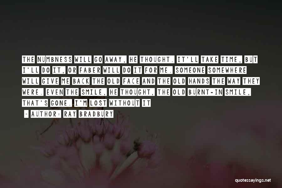 Ray Bradbury Quotes: The Numbness Will Go Away, He Thought. It'll Take Time, But I'll Do It, Or Faber Will Do It For