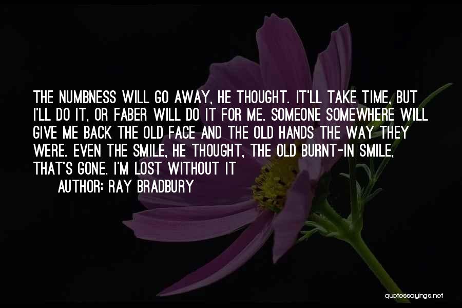 Ray Bradbury Quotes: The Numbness Will Go Away, He Thought. It'll Take Time, But I'll Do It, Or Faber Will Do It For