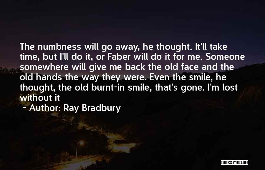 Ray Bradbury Quotes: The Numbness Will Go Away, He Thought. It'll Take Time, But I'll Do It, Or Faber Will Do It For