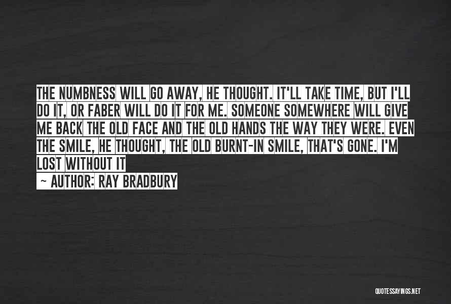 Ray Bradbury Quotes: The Numbness Will Go Away, He Thought. It'll Take Time, But I'll Do It, Or Faber Will Do It For