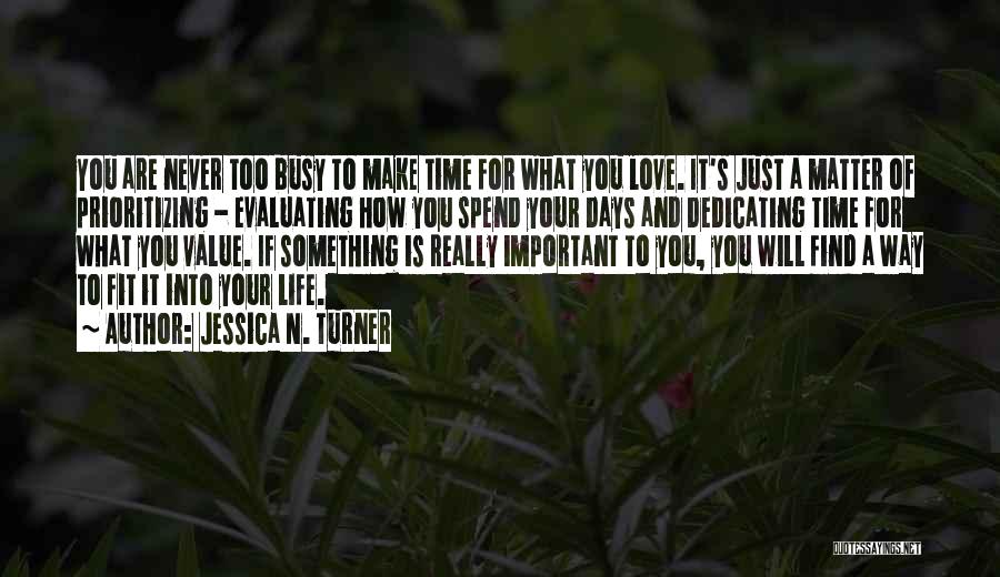 Jessica N. Turner Quotes: You Are Never Too Busy To Make Time For What You Love. It's Just A Matter Of Prioritizing - Evaluating