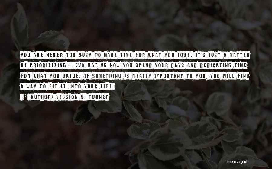 Jessica N. Turner Quotes: You Are Never Too Busy To Make Time For What You Love. It's Just A Matter Of Prioritizing - Evaluating